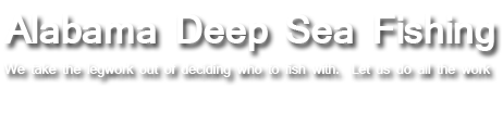 Alabama Deep Sea Fishing - We take the legwork out of deciding who to fish with.  Let us do all the work